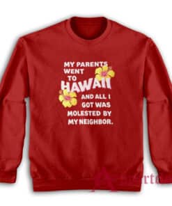 My Parents Went To Hawaii And All I Got Was Molested By My Neighbor Sweatshirt