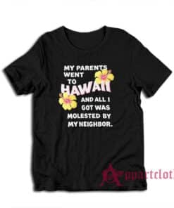 My Parents Went To Hawaii And All I Got Was Molested By My Neighbor T-Shirt