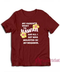 My Parents Went To Hawaii And All I Got Was Molested By My Neighbor T-Shirt