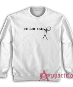 No Golf Today Sweatshirt