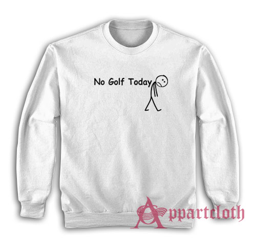 No Golf Today Sweatshirt