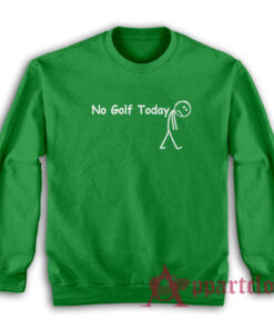 No Golf Today Sweatshirt