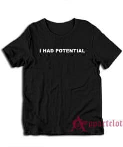 I Had Potential T-Shirt
