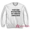 I'm Not Good With Fractions But I Know You A Whole Bitch Sweatshirt