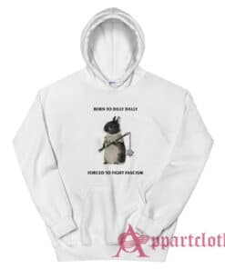 Born To Dilly Dally Forced To Fight Fascism Hoodie