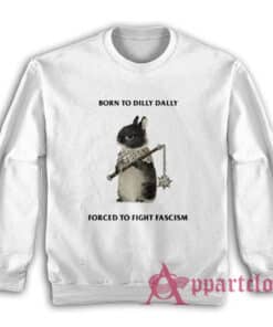 Born To Dilly Dally Forced To Fight Fascism Sweatshirt