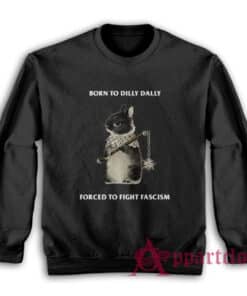Born To Dilly Dally Forced To Fight Fascism Sweatshirt
