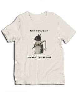 Born To Dilly Dally Forced To Fight Fascism T-Shirt