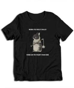 Born To Dilly Dally Forced To Fight Fascism T-Shirt