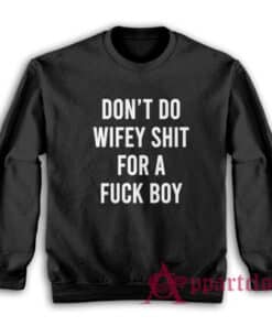 Don't Do Wifey Shit For A Fuck Boy Sweatshirt