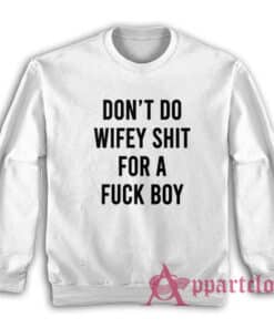Don't Do Wifey Shit For A Fuck Boy Sweatshirt