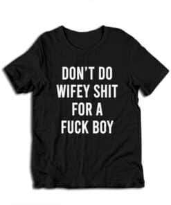 Don't Do Wifey Shit For A Fuck Boy T-Shirt