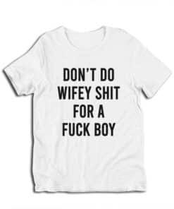 Don't Do Wifey Shit For A Fuck Boy T-Shirt
