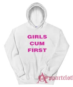 Girls Cum First Funny Hoodie