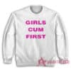 Girls Cum First Funny Sweatshirt