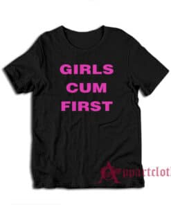 Girls Cum First Funny T-Shirt