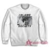I Blamed Society Totally Fucked Up Sweatshirt
