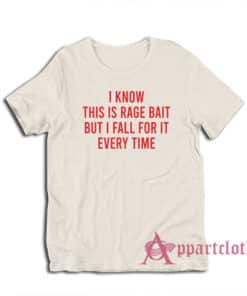I Know This Is Rage Bait But I Fall For It Every Time T-Shirt