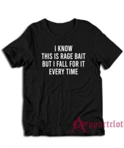 I Know This Is Rage Bait But I Fall For It Every Time T-Shirt