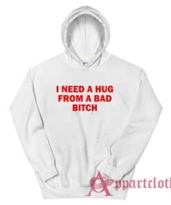 I Need A Hug From A Bad Bitch Hoodie