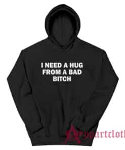 I Need A Hug From A Bad Bitch Hoodie