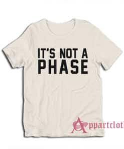 It's Not A Phase T-Shirt