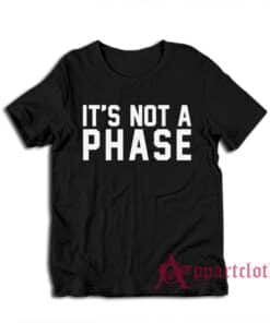 It's Not A Phase T-Shirt