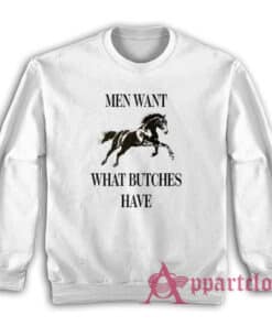Men Want What Butches Have Sweatshirt