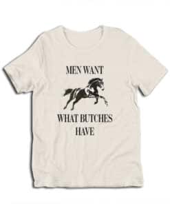 Men Want What Butches Have T-Shirt