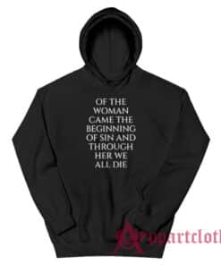 Of The Woman Came the Beginning of Sin and Through Her We All Die Hoodie