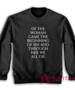 Of The Woman Came the Beginning of Sin and Through Her We All Die Sweatshirt