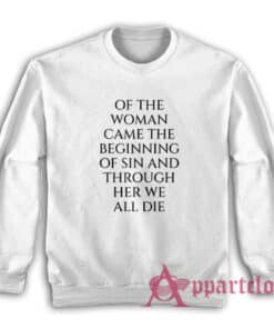 Of The Woman Came the Beginning of Sin and Through Her We All Die Sweatshirt