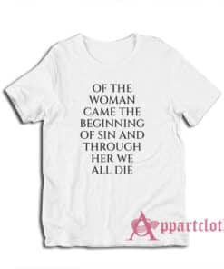 Of The Woman Came the Beginning of Sin and Through Her We All Die T-Shirt