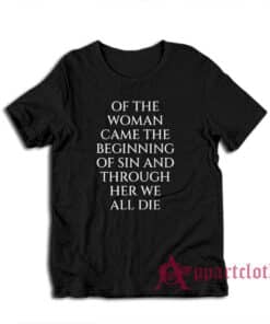 Of The Woman Came the Beginning of Sin and Through Her We All Die T-Shirt