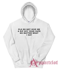 Pls Do Not Give Me A Rip Off Your Vape No Matter What I Say Hoodie