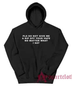 Pls Do Not Give Me A Rip Off Your Vape No Matter What I Say Hoodie