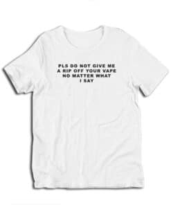 Pls Do Not Give Me A Rip Off Your Vape No Matter What T-Shirt