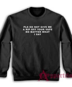 Pls Do Not Give Me A Rip Off Your Vape No Matter What Sweatshirt