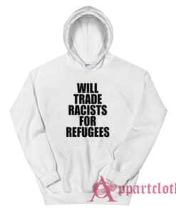 Will Trade Racists For Refugees Anti Racism Political Hoodie