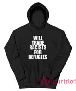 Will Trade Racists For Refugees Anti Racism Political Hoodie
