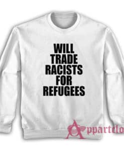 Will Trade Racists For Refugees Anti Racism Political Sweatshirt