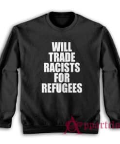 Will Trade Racists For Refugees Anti Racism Political Sweatshirt