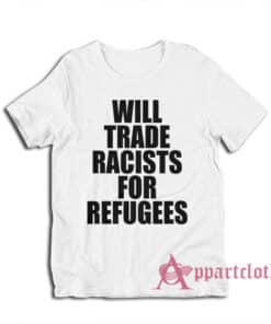 Will Trade Racists For Refugees Anti Racism Political T-Shirt