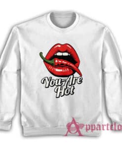 You Are Hot Spicy Chili Pepper Red Lips Sweatshirt