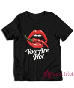 You Are Hot Spicy Chili Pepper Red Lips T-Shirt