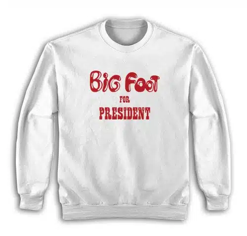 Big Foot For President Sweatshirt