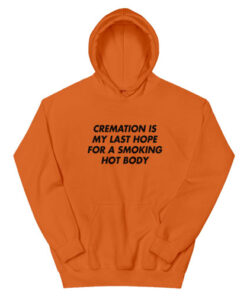 Cremation Is My Last Hope For A Smoking Hot Body Hoodie