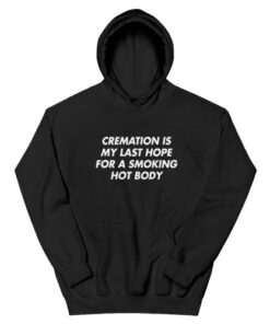 Cremation Is My Last Hope For A Smoking Hot Body Hoodie