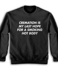 Cremation Is My Last Hope For A Smoking Hot Body Sweatshirt
