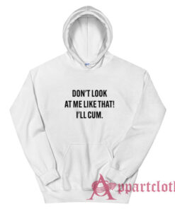 Don't Look At Me Like That I'll Cum Hoodie